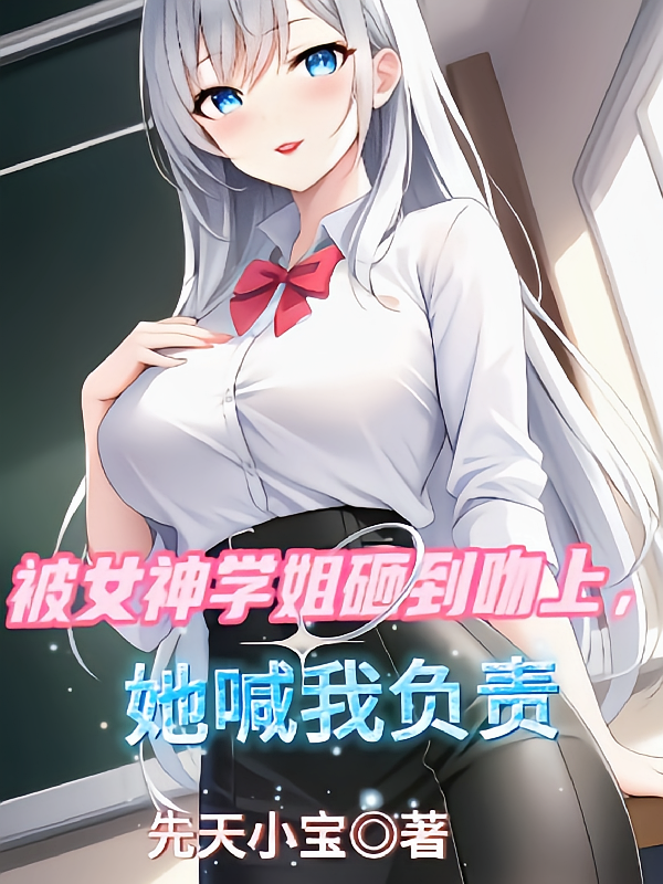 被女神学姐砸到吻上,她喊我负责
