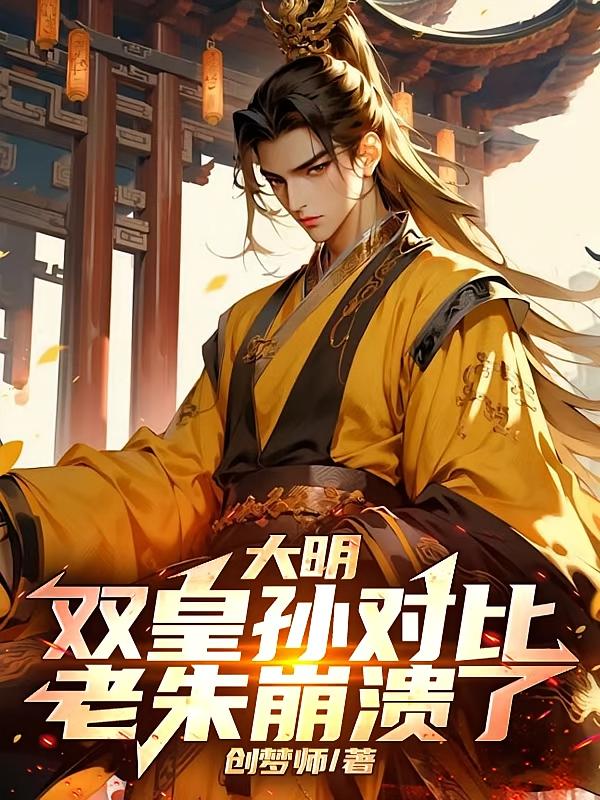 大明:双皇孙对比,老朱崩溃了!