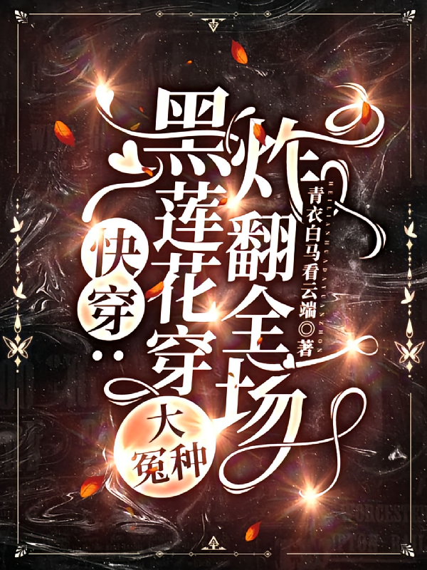 快穿:黑莲花穿大冤种,炸翻全场