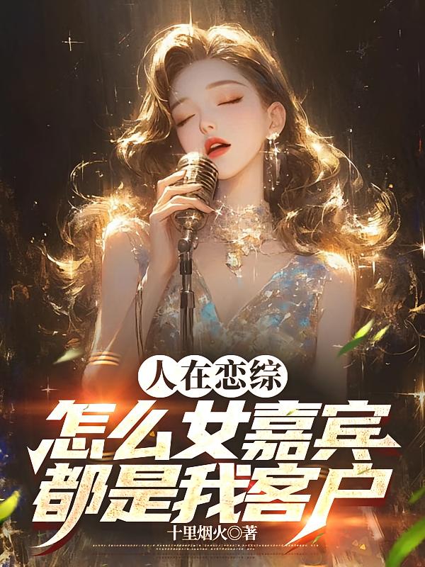 人在恋综,怎么女嘉宾都是我客户