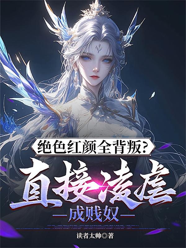 绝色红颜全背叛?直接凌虐成贱奴