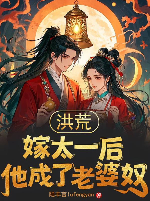 洪荒:嫁太一后,他成了老婆奴