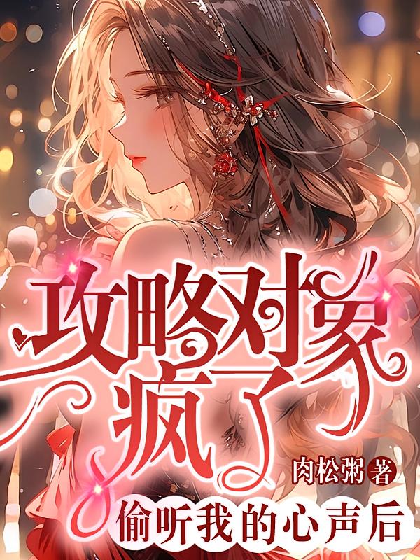偷听我的心声后,攻略对象疯了