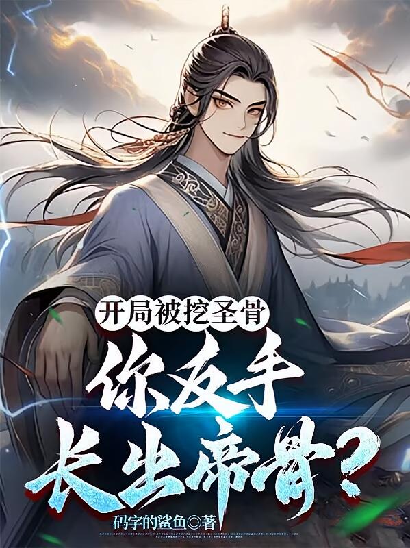 开局被挖圣骨，你反手长出帝骨？