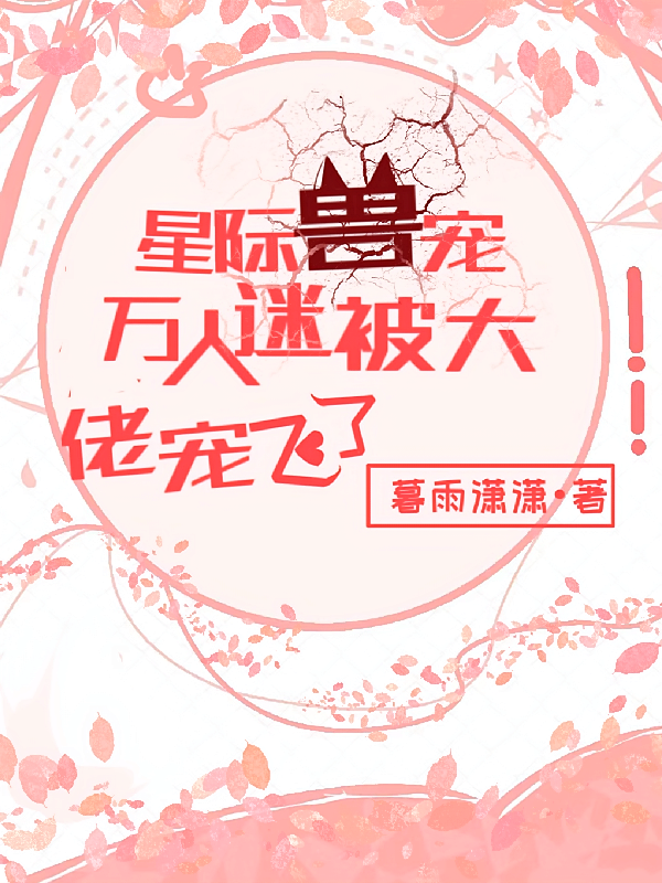 星际兽宠：万人迷被大佬宠飞了