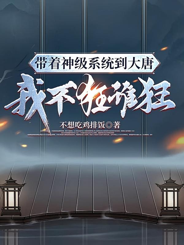 带着神级系统到大唐,我不狂谁狂