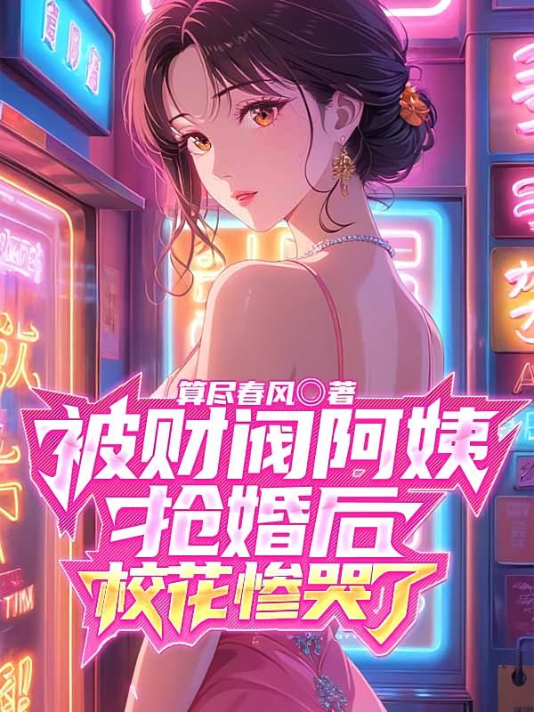 被财阀阿姨抢婚后,校花惨哭了
