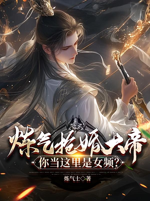 炼气抢婚大帝,你当这里是女频?