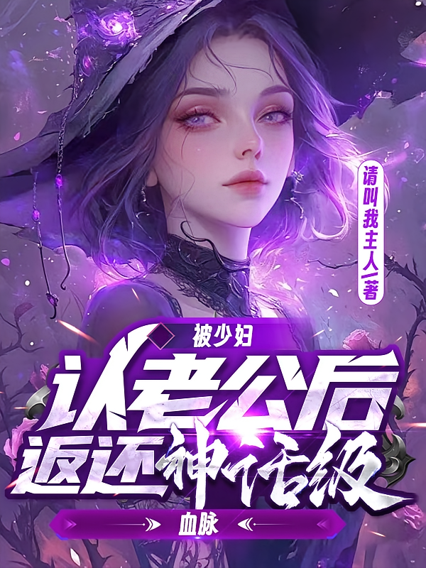 被少妇认老公后，返还神话级血脉