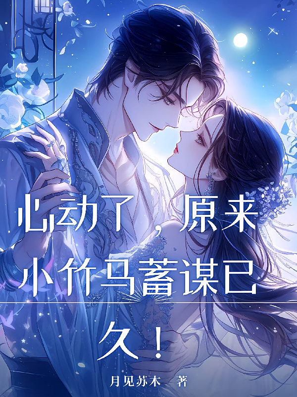 心动了,原来小竹马蓄谋已久!