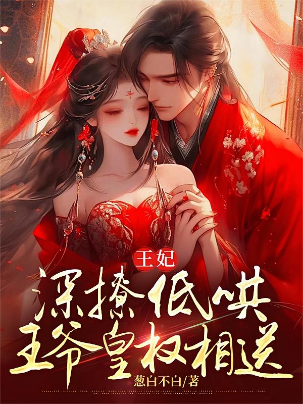 王妃深撩低哄，王爷皇权相送