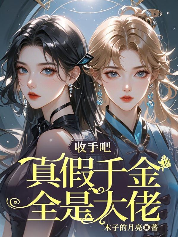 收手吧！真假千金全是大佬