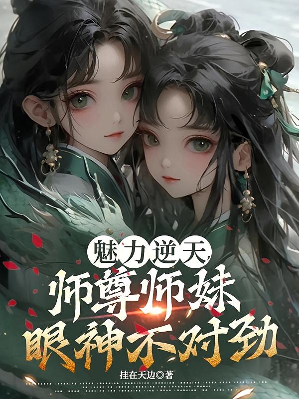 魅力逆天，师尊师妹眼神不对劲！