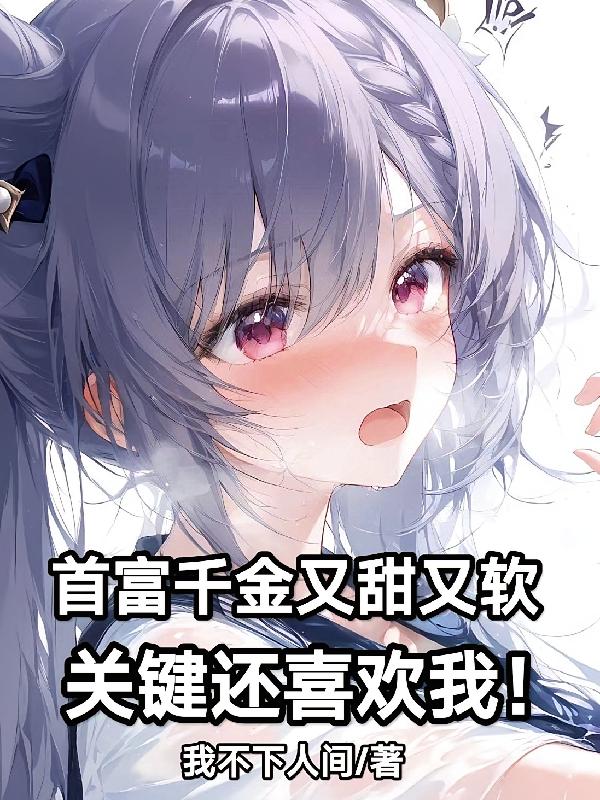 首富千金又甜又软，关键还喜欢我