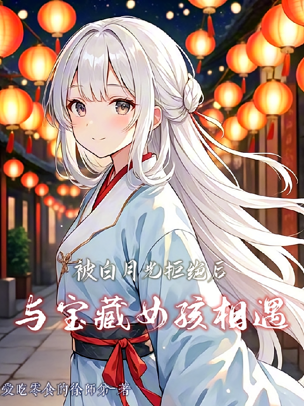 被白月光拒绝后,与宝藏女孩相遇