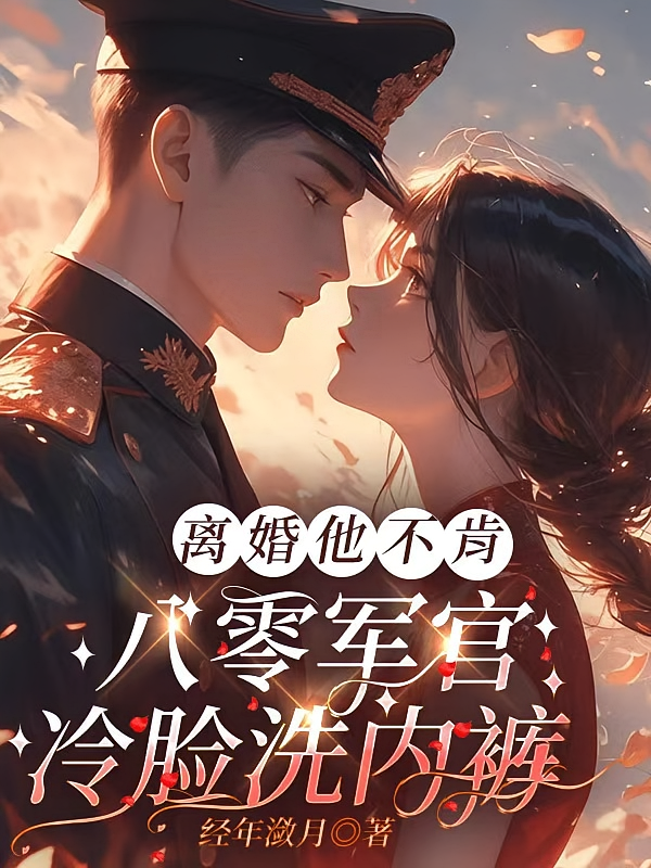 离婚他不肯,八零军官冷脸洗内裤