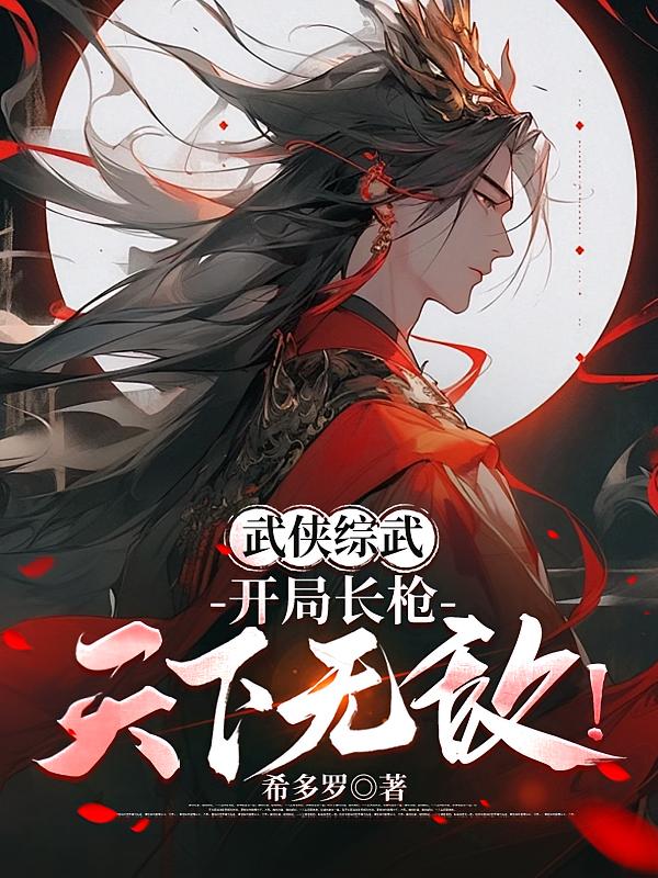 武侠综武:开局长枪,天下无敌!