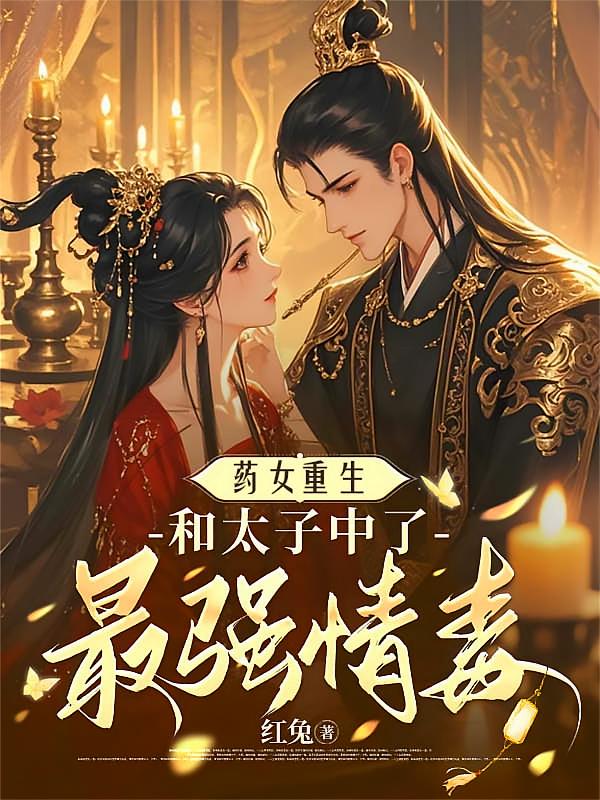 药女重生，和太子中了最强情毒
