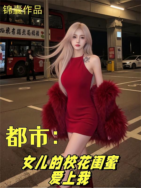 都市：女儿的校花闺蜜爱上我