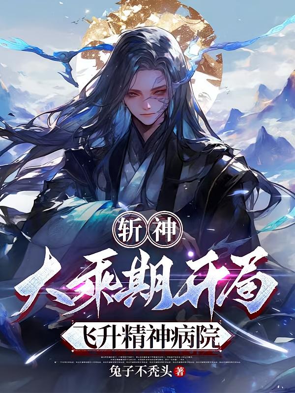 斩神:大乘期开局,飞升精神病院