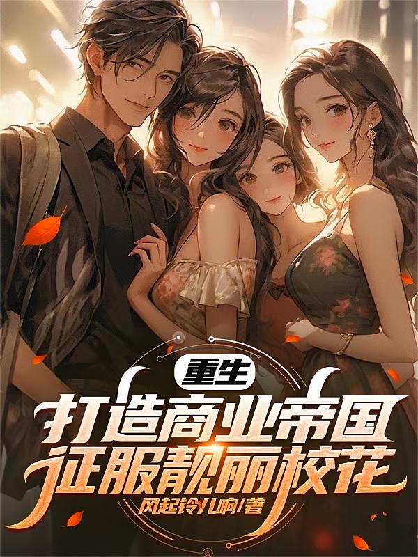 重生打造商业帝国，征服靓丽校花