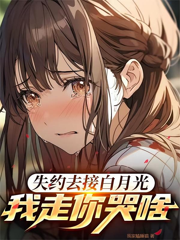 失约去接白月光，我走你哭啥