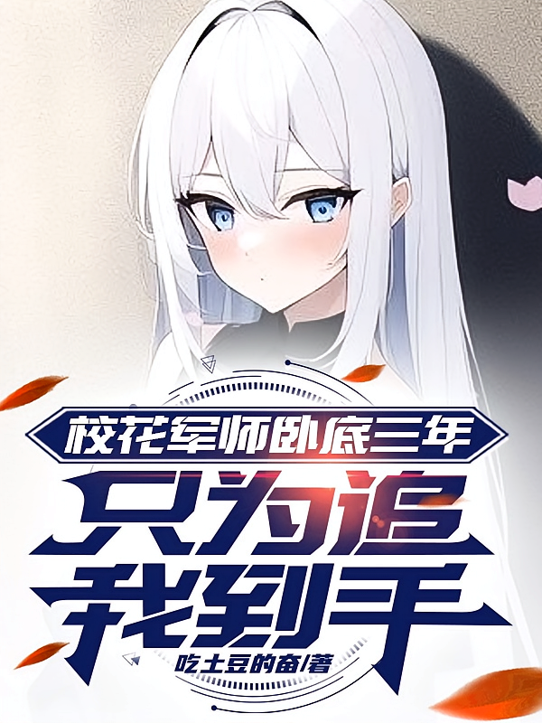 校花军师卧底三年,只为追我到手