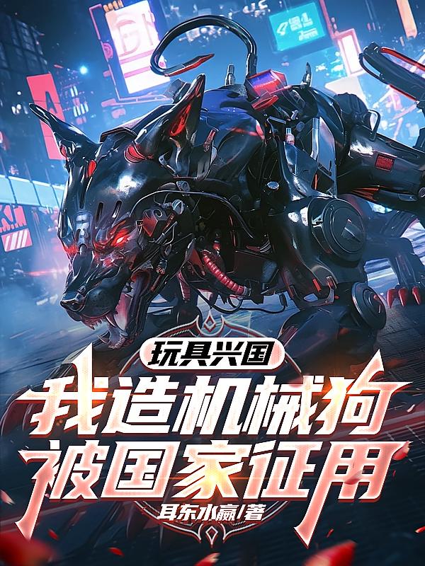 玩具兴国,我造机械狗被国家征用