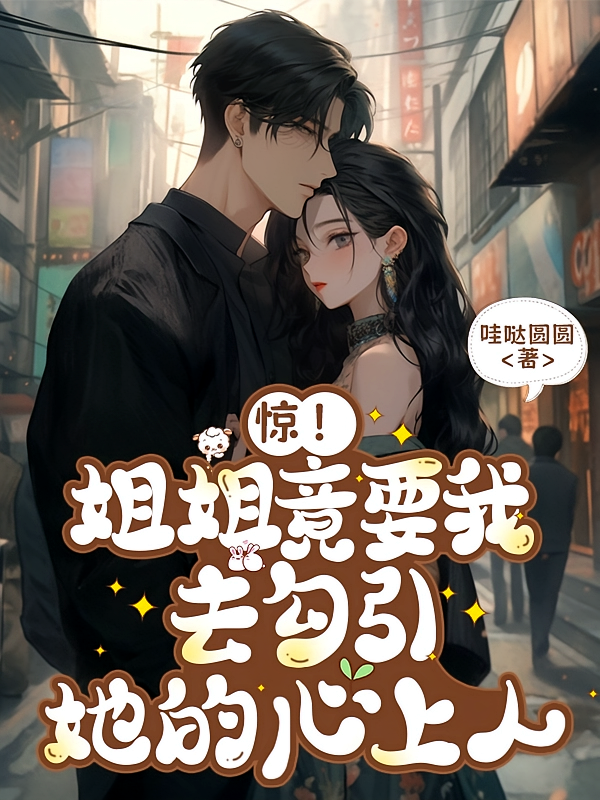 惊!姐姐竟要我去勾引她的心上人