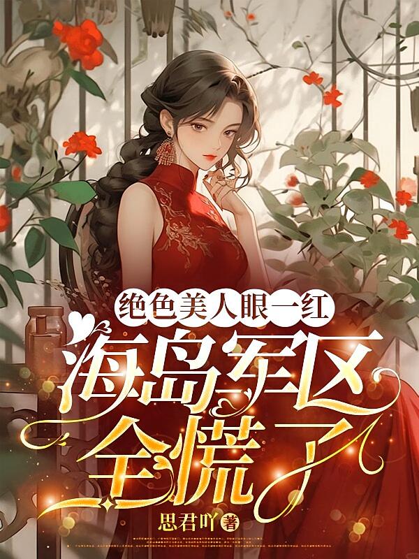 绝色美人眼一红，海岛军区全慌了