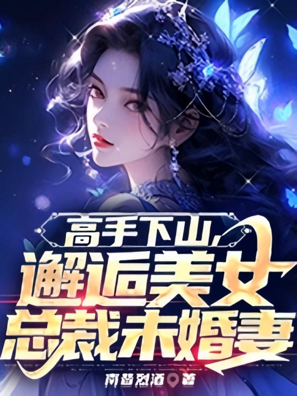 高手下山，邂逅美女总裁未婚妻