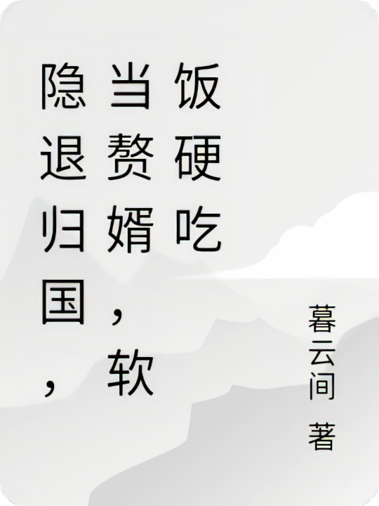 隐退归国，当赘婿，软饭硬吃
