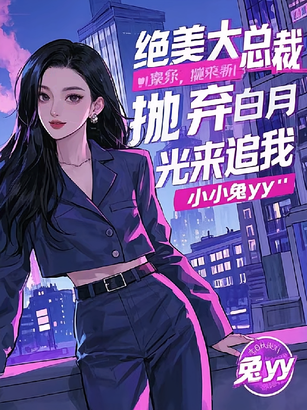 绝美大总裁,抛弃白月光来追我