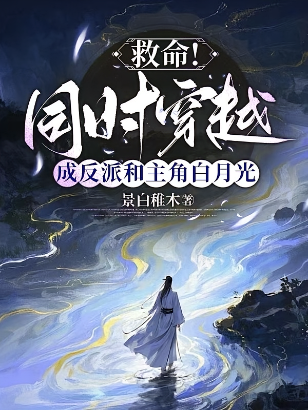 救命同时穿越成反派和主角白月光