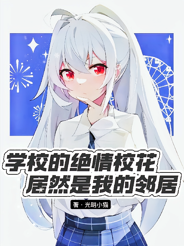 学校的绝情校花居然是我的邻居