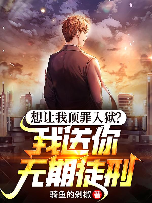 想让我顶罪入狱？我送你无期徒刑