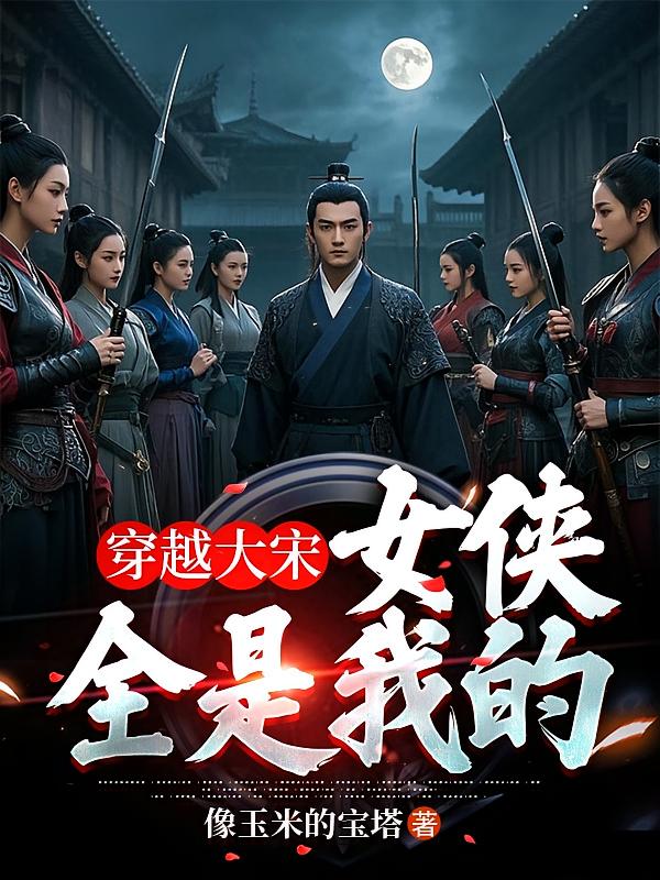 穿越大宋,女侠全是我的!