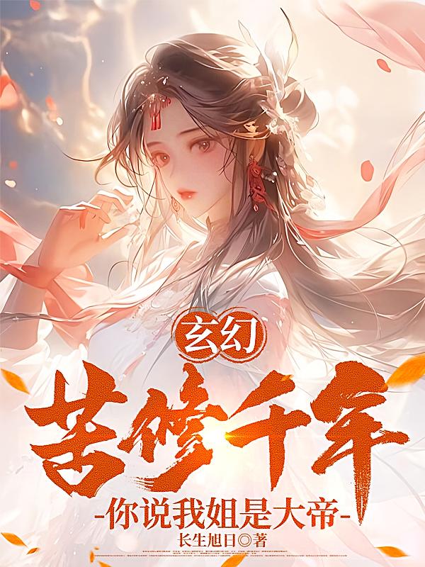 玄幻:苦修千年,你说我姐是大帝
