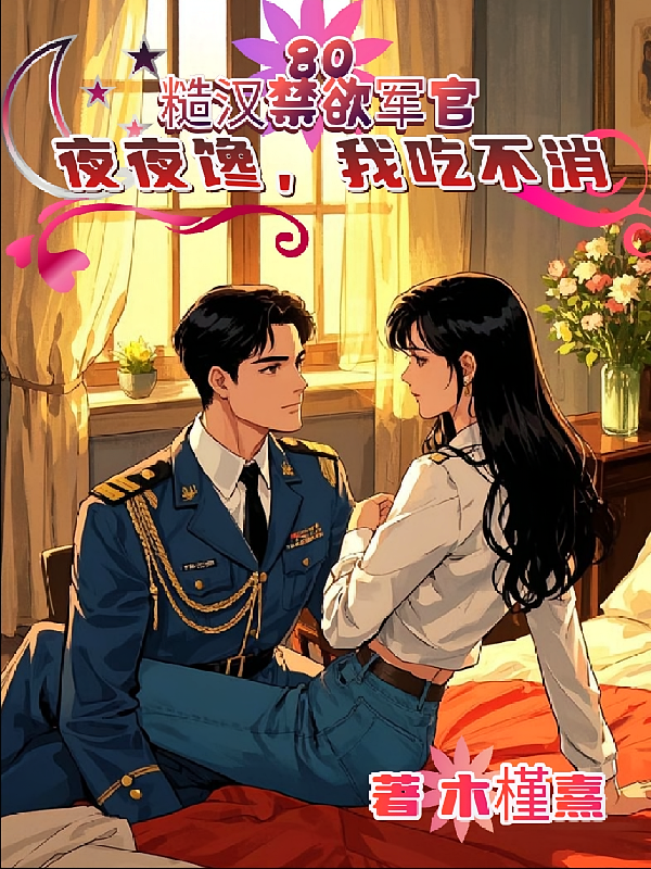 八零糙汉禁欲军官夜夜馋我吃不消