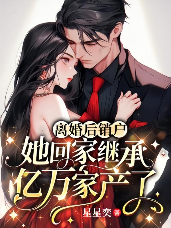 离婚后销户,她回家继承亿万家产了