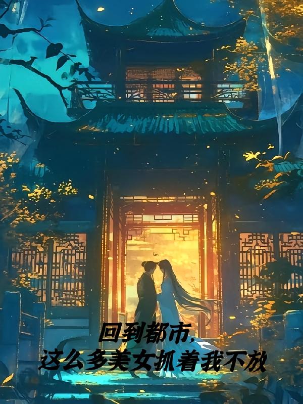 回到都市，这么多美女抓着我不放