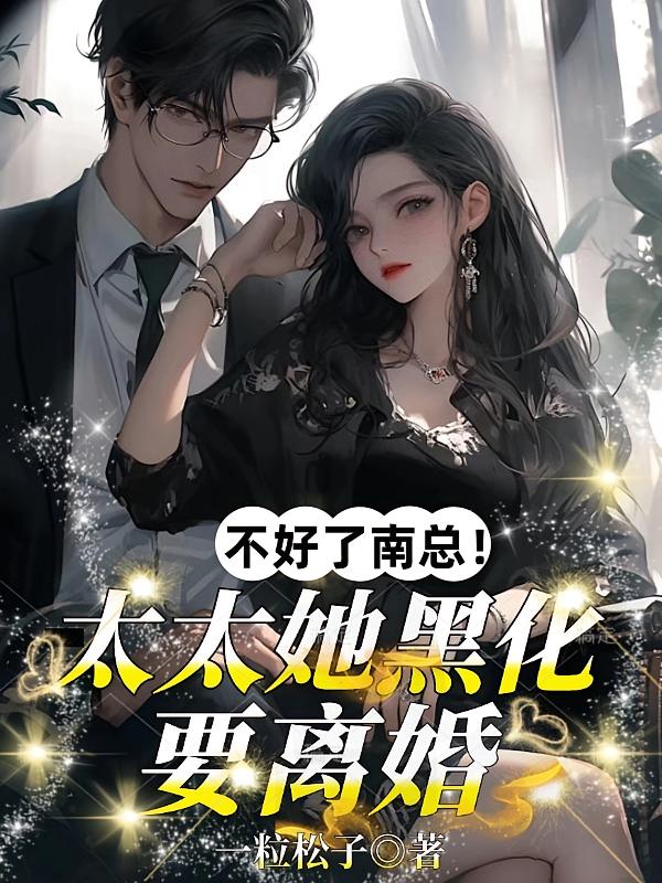 不好了南总！太太她黑化要离婚！