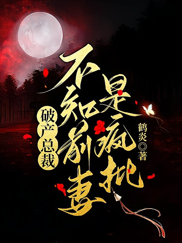 破产总裁：不知前妻是疯批