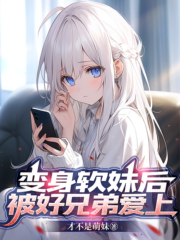 变身软妹后，被好兄弟爱上