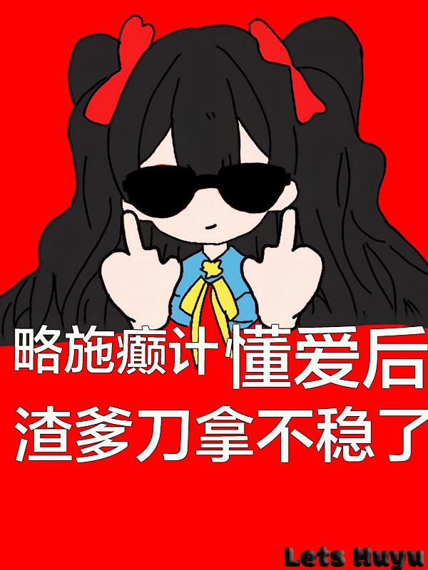 略施癫计，懂爱后渣爹刀拿不稳了
