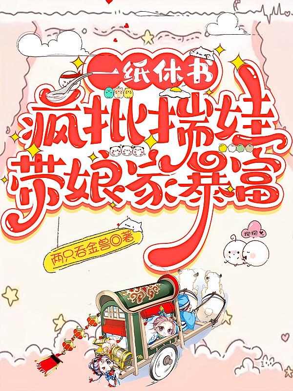 一纸休书，疯批揣娃带娘家暴富