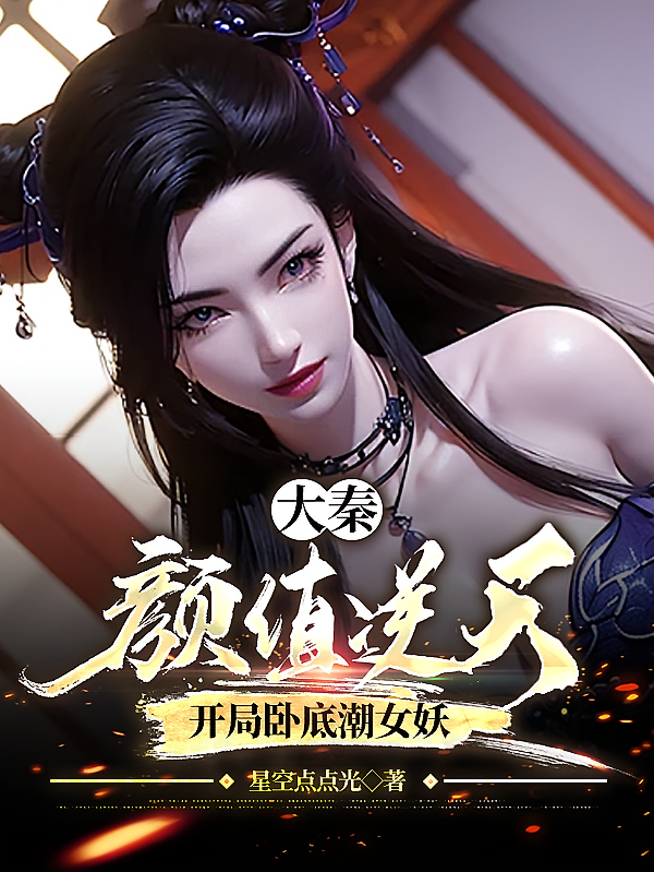 大秦:颜值逆天,开局卧底潮女妖