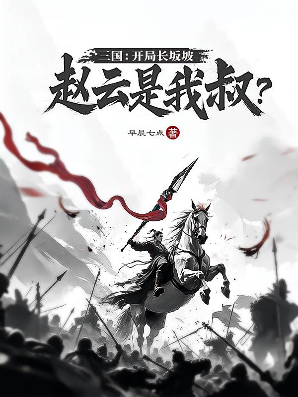 三国：开局长坂坡，赵云是我叔？