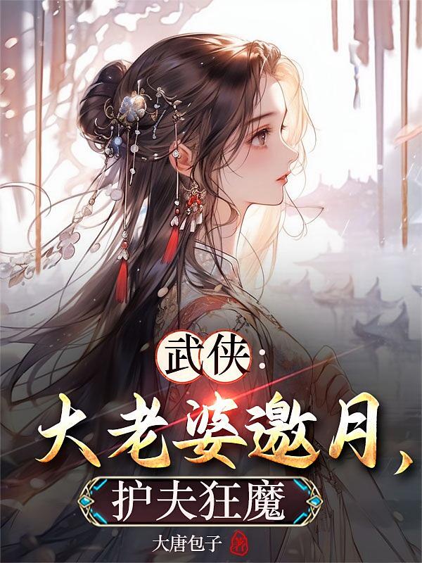 武侠：大老婆邀月，护夫狂魔