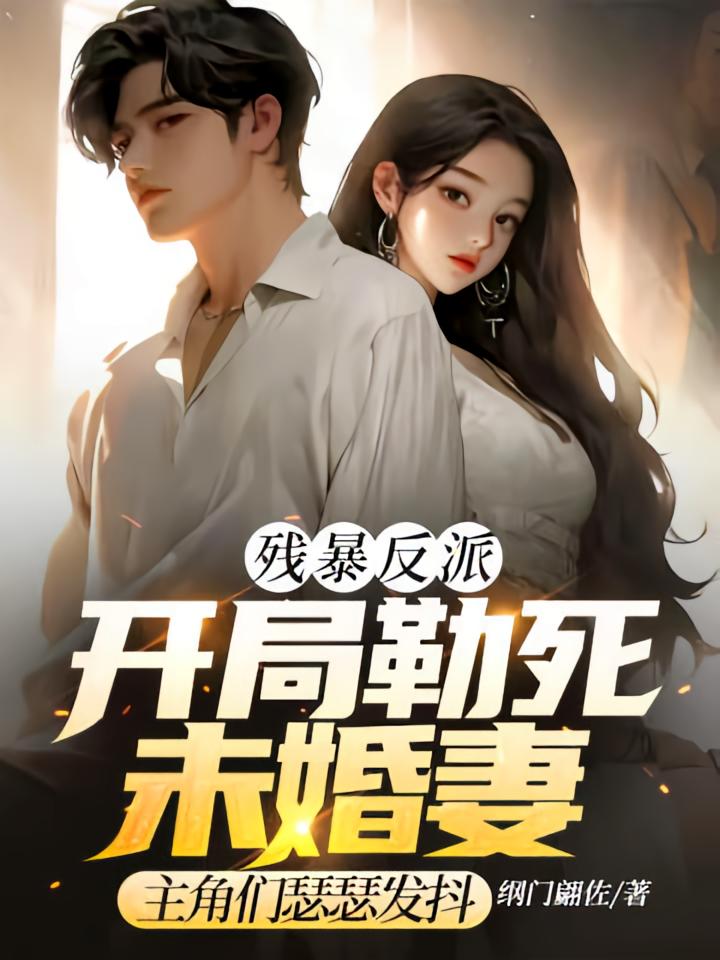 残暴反派：开局勒死未婚妻，主角们瑟瑟发抖